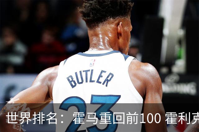 世界排名：霍马重回前100 霍利克夺冠进前150