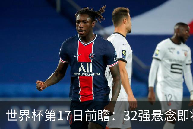 世界杯第17日前瞻：32强悬念即将全部揭晓 39岁超巨争创神迹