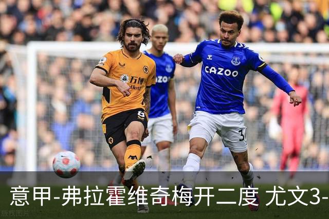 意甲-弗拉霍维奇梅开二度 尤文3-2止连平仍居前四