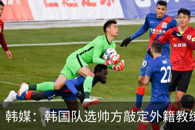韩媒：韩国队选帅方敲定外籍教练 明年亚洲杯将迎首秀