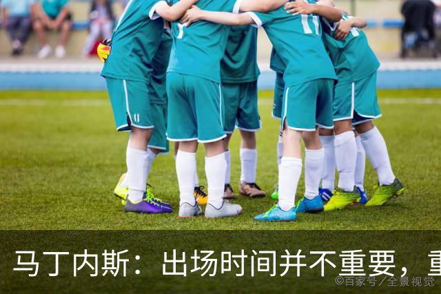 马丁内斯：出场时间并不重要，重要的是所有人都能帮助球队